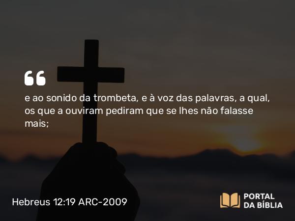 Hebreus 12:19 ARC-2009 - e ao sonido da trombeta, e à voz das palavras, a qual, os que a ouviram pediram que se lhes não falasse mais;