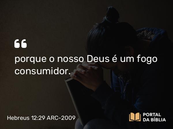 Hebreus 12:29 ARC-2009 - porque o nosso Deus é um fogo consumidor.