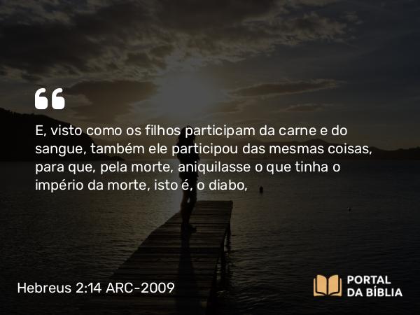 Hebreus 2:14-15 ARC-2009 - E, visto como os filhos participam da carne e do sangue, também ele participou das mesmas coisas, para que, pela morte, aniquilasse o que tinha o império da morte, isto é, o diabo,