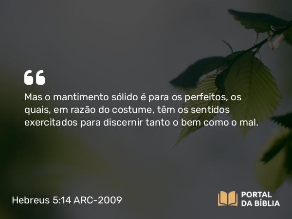 Hebreus 5:14 ARC-2009 - Mas o mantimento sólido é para os perfeitos, os quais, em razão do costume, têm os sentidos exercitados para discernir tanto o bem como o mal.