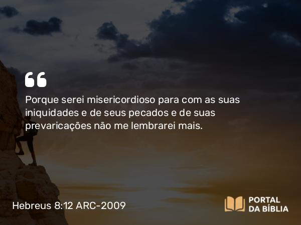 Hebreus 8:12 ARC-2009 - Porque serei misericordioso para com as suas iniquidades e de seus pecados e de suas prevaricações não me lembrarei mais.