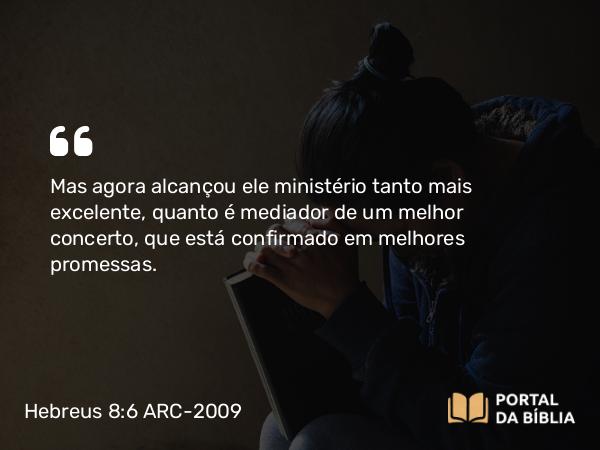 Hebreus 8:6-7 ARC-2009 - Mas agora alcançou ele ministério tanto mais excelente, quanto é mediador de um melhor concerto, que está confirmado em melhores promessas.