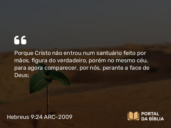 Hebreus 9:24-25 ARC-2009 - Porque Cristo não entrou num santuário feito por mãos, figura do verdadeiro, porém no mesmo céu, para agora comparecer, por nós, perante a face de Deus;