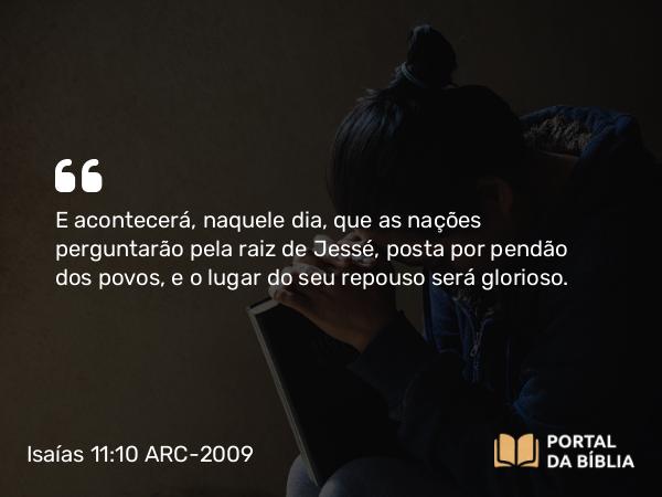 Isaías 11:10 ARC-2009 - E acontecerá, naquele dia, que as nações perguntarão pela raiz de Jessé, posta por pendão dos povos, e o lugar do seu repouso será glorioso.