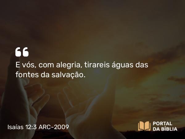 Isaías 12:3 ARC-2009 - E vós, com alegria, tirareis águas das fontes da salvação.