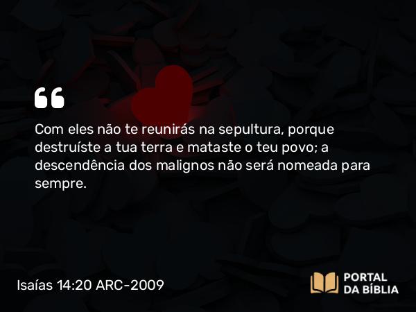 Isaías 14:20-21 ARC-2009 - Com eles não te reunirás na sepultura, porque destruíste a tua terra e mataste o teu povo; a descendência dos malignos não será nomeada para sempre.