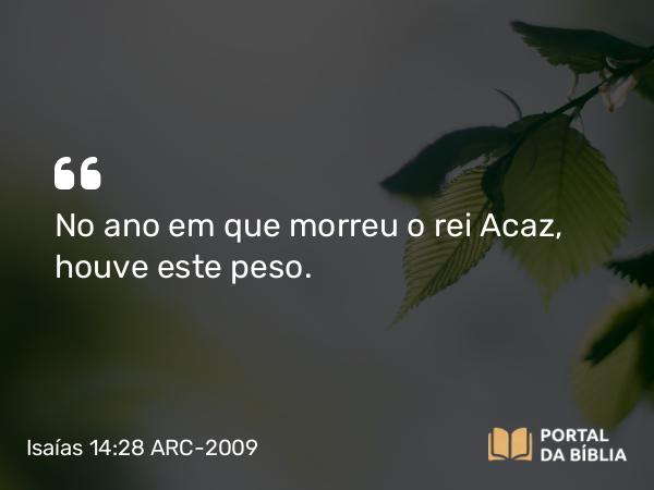 Isaías 14:28 ARC-2009 - No ano em que morreu o rei Acaz, houve este peso.