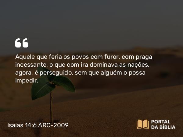 Isaías 14:6 ARC-2009 - Aquele que feria os povos com furor, com praga incessante, o que com ira dominava as nações, agora, é perseguido, sem que alguém o possa impedir.