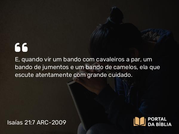 Isaías 21:7 ARC-2009 - E, quando vir um bando com cavaleiros a par, um bando de jumentos e um bando de camelos, ela que escute atentamente com grande cuidado.