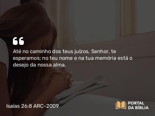 Isaías 26:8 ARC-2009 - Até no caminho dos teus juízos, Senhor, te esperamos; no teu nome e na tua memória está o desejo da nossa alma.