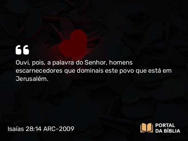 Isaías 28:14 ARC-2009 - Ouvi, pois, a palavra do Senhor, homens escarnecedores que dominais este povo que está em Jerusalém.