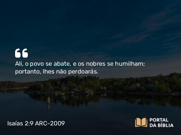 Isaías 2:9 ARC-2009 - Ali, o povo se abate, e os nobres se humilham; portanto, lhes não perdoarás.