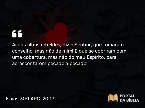 Isaías 30:1-2 ARC-2009 - Ai dos filhos rebeldes, diz o Senhor, que tomaram conselho, mas não de mim! E que se cobriram com uma cobertura, mas não do meu Espírito, para acrescentarem pecado a pecado!