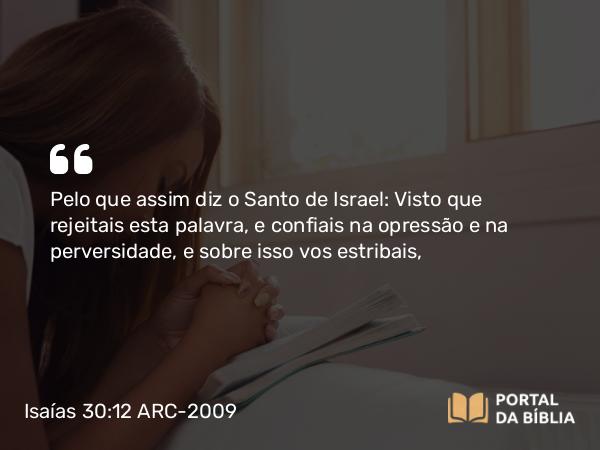 Isaías 30:12 ARC-2009 - Pelo que assim diz o Santo de Israel: Visto que rejeitais esta palavra, e confiais na opressão e na perversidade, e sobre isso vos estribais,