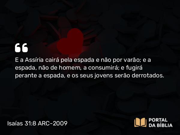 Isaías 31:8 ARC-2009 - E a Assíria cairá pela espada e não por varão; e a espada, não de homem, a consumirá; e fugirá perante a espada, e os seus jovens serão derrotados.