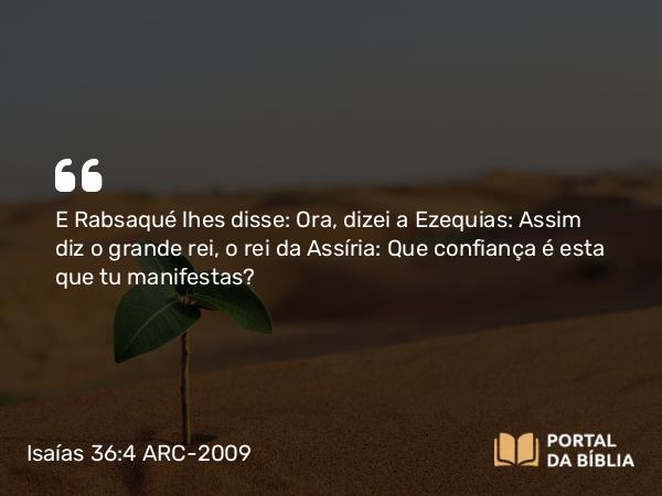 Isaías 36:4-22 ARC-2009 - E Rabsaqué lhes disse: Ora, dizei a Ezequias: Assim diz o grande rei, o rei da Assíria: Que confiança é esta que tu manifestas?