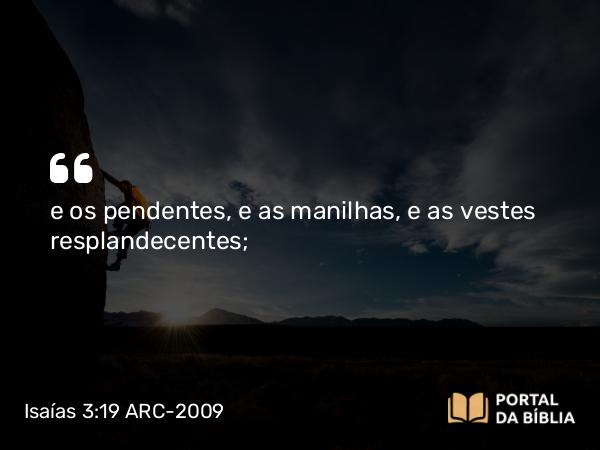 Isaías 3:19 ARC-2009 - e os pendentes, e as manilhas, e as vestes resplandecentes;