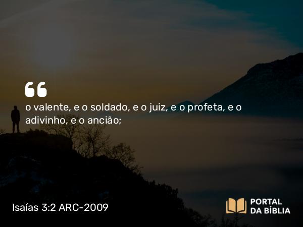 Isaías 3:2 ARC-2009 - o valente, e o soldado, e o juiz, e o profeta, e o adivinho, e o ancião;