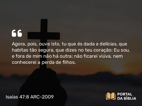 Isaías 47:8-9 ARC-2009 - Agora, pois, ouve isto, tu que és dada a delícias, que habitas tão segura, que dizes no teu coração: Eu sou, e fora de mim não há outra; não ficarei viúva, nem conhecerei a perda de filhos.