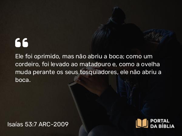 Isaías 53:7-8 ARC-2009 - Ele foi oprimido, mas não abriu a boca; como um cordeiro, foi levado ao matadouro e, como a ovelha muda perante os seus tosquiadores, ele não abriu a boca.