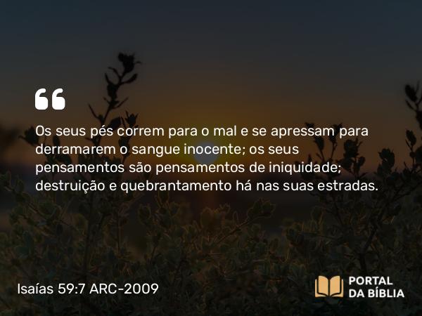 Isaías 59:7-8 ARC-2009 - Os seus pés correm para o mal e se apressam para derramarem o sangue inocente; os seus pensamentos são pensamentos de iniquidade; destruição e quebrantamento há nas suas estradas.