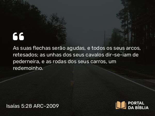 Isaías 5:28 ARC-2009 - As suas flechas serão agudas, e todos os seus arcos, retesados; as unhas dos seus cavalos dir-se-iam de pederneira, e as rodas dos seus carros, um redemoinho.