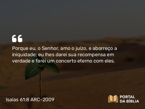 Isaías 61:8 ARC-2009 - Porque eu, o Senhor, amo o juízo, e aborreço a iniquidade; eu lhes darei sua recompensa em verdade e farei um concerto eterno com eles.