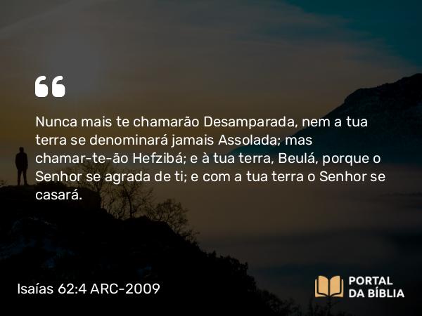 Isaías 62:4 ARC-2009 - Nunca mais te chamarão Desamparada, nem a tua terra se denominará jamais Assolada; mas chamar-te-ão Hefzibá; e à tua terra, Beulá, porque o Senhor se agrada de ti; e com a tua terra o Senhor se casará.