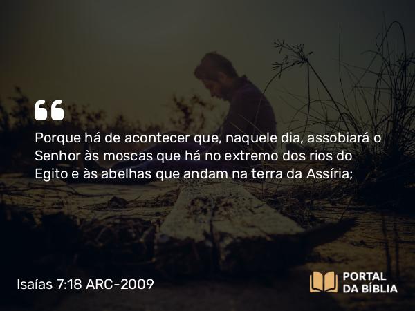 Isaías 7:18 ARC-2009 - Porque há de acontecer que, naquele dia, assobiará o Senhor às moscas que há no extremo dos rios do Egito e às abelhas que andam na terra da Assíria;