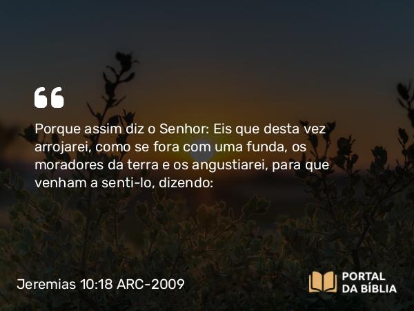 Jeremias 10:18 ARC-2009 - Porque assim diz o Senhor: Eis que desta vez arrojarei, como se fora com uma funda, os moradores da terra e os angustiarei, para que venham a senti-lo, dizendo: