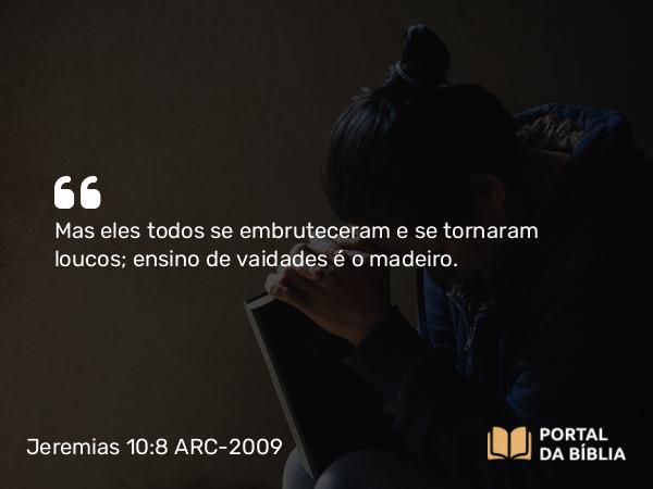 Jeremias 10:8 ARC-2009 - Mas eles todos se embruteceram e se tornaram loucos; ensino de vaidades é o madeiro.