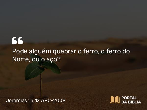 Jeremias 15:12 ARC-2009 - Pode alguém quebrar o ferro, o ferro do Norte, ou o aço?