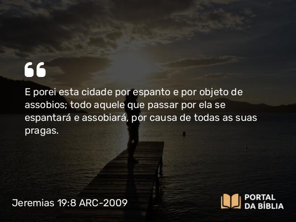 Jeremias 19:8 ARC-2009 - E porei esta cidade por espanto e por objeto de assobios; todo aquele que passar por ela se espantará e assobiará, por causa de todas as suas pragas.