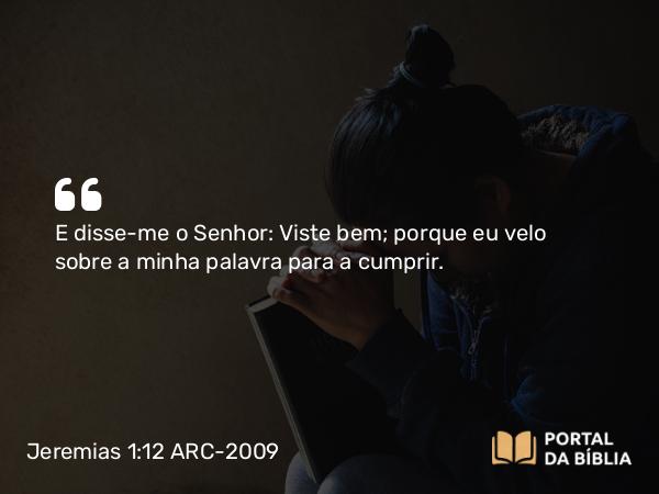 Jeremias 1:12 ARC-2009 - E disse-me o Senhor: Viste bem; porque eu velo sobre a minha palavra para a cumprir.