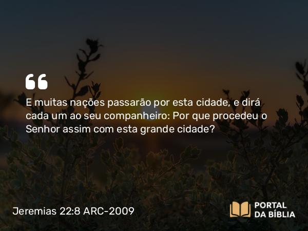 Jeremias 22:8-9 ARC-2009 - E muitas nações passarão por esta cidade, e dirá cada um ao seu companheiro: Por que procedeu o Senhor assim com esta grande cidade?