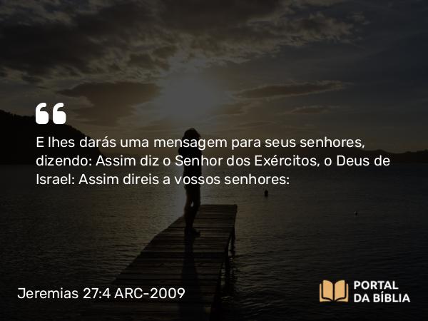 Jeremias 27:4 ARC-2009 - E lhes darás uma mensagem para seus senhores, dizendo: Assim diz o Senhor dos Exércitos, o Deus de Israel: Assim direis a vossos senhores: