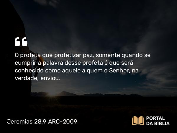 Jeremias 28:9 ARC-2009 - O profeta que profetizar paz, somente quando se cumprir a palavra desse profeta é que será conhecido como aquele a quem o Senhor, na verdade, enviou.