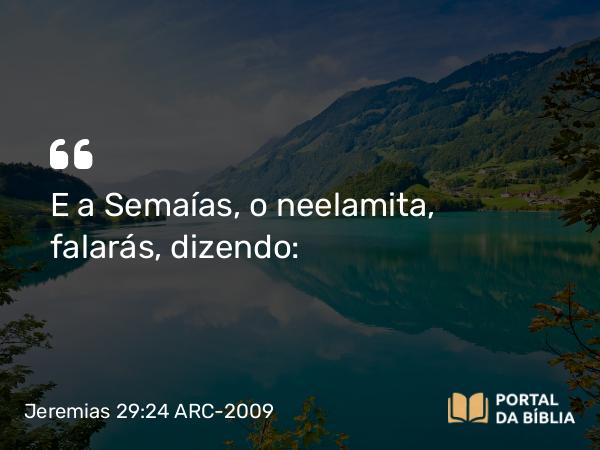 Jeremias 29:24 ARC-2009 - E a Semaías, o neelamita, falarás, dizendo: