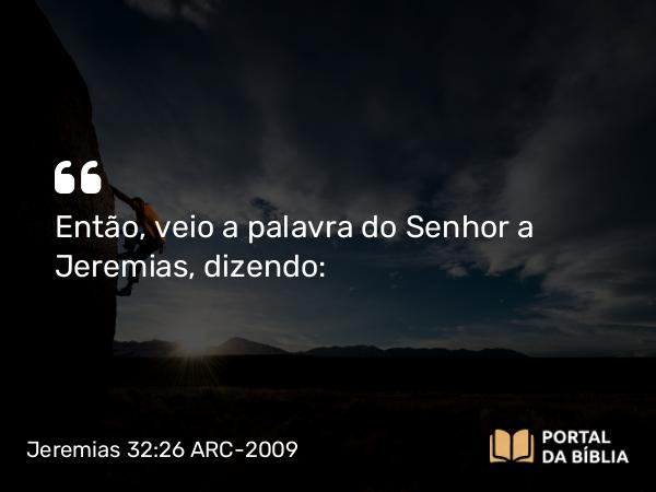 Jeremias 32:26 ARC-2009 - Então, veio a palavra do Senhor a Jeremias, dizendo: