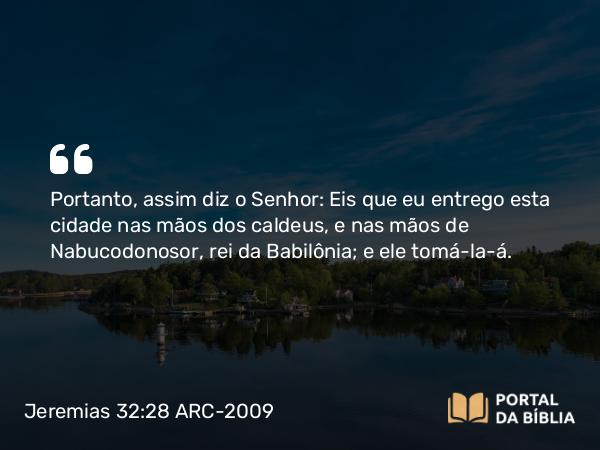 Jeremias 32:28 ARC-2009 - Portanto, assim diz o Senhor: Eis que eu entrego esta cidade nas mãos dos caldeus, e nas mãos de Nabucodonosor, rei da Babilônia; e ele tomá-la-á.