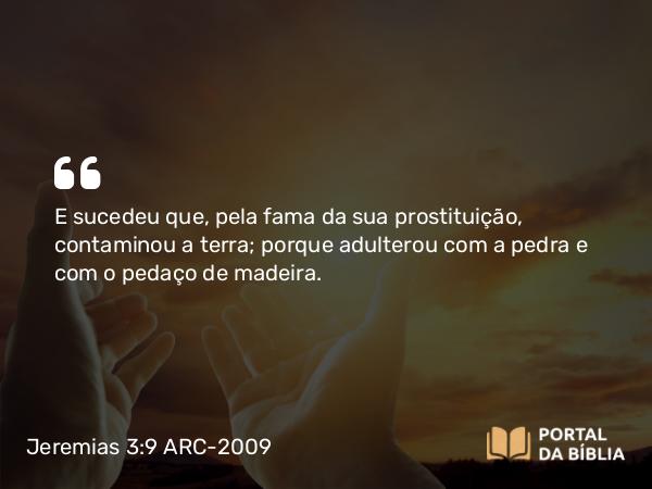 Jeremias 3:9 ARC-2009 - E sucedeu que, pela fama da sua prostituição, contaminou a terra; porque adulterou com a pedra e com o pedaço de madeira.