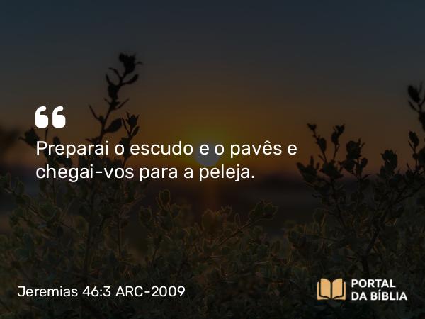 Jeremias 46:3-4 ARC-2009 - Preparai o escudo e o pavês e chegai-vos para a peleja.