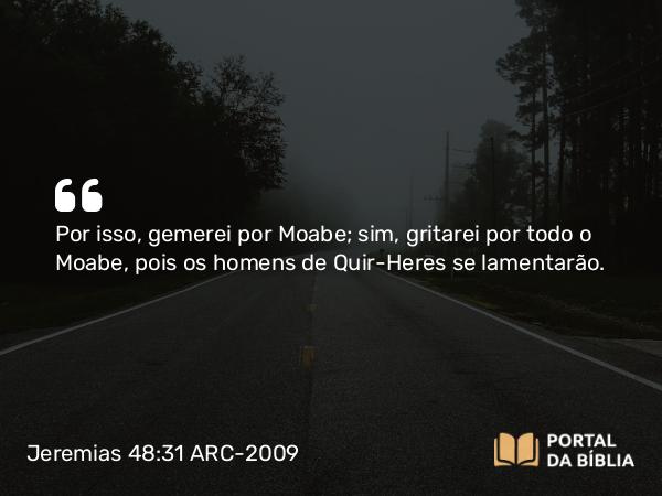 Jeremias 48:31 ARC-2009 - Por isso, gemerei por Moabe; sim, gritarei por todo o Moabe, pois os homens de Quir-Heres se lamentarão.