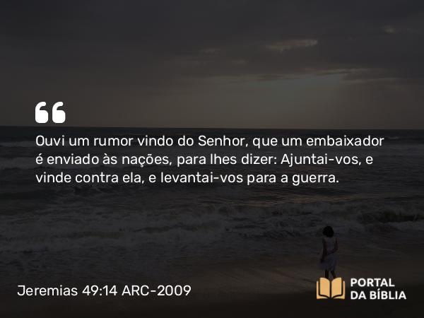 Jeremias 49:14-16 ARC-2009 - Ouvi um rumor vindo do Senhor, que um embaixador é enviado às nações, para lhes dizer: Ajuntai-vos, e vinde contra ela, e levantai-vos para a guerra.