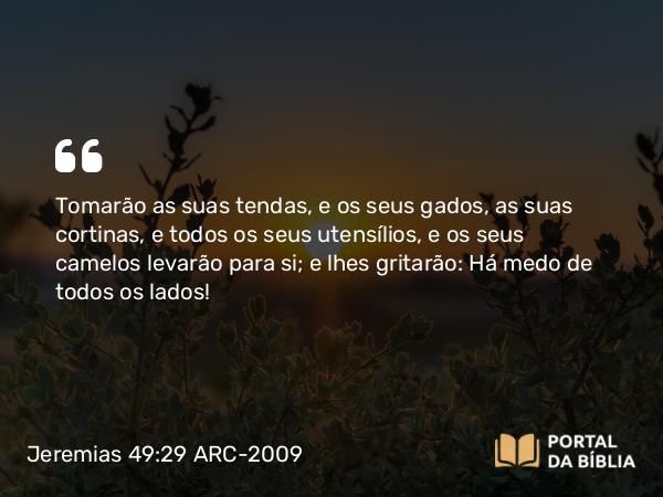 Jeremias 49:29 ARC-2009 - Tomarão as suas tendas, e os seus gados, as suas cortinas, e todos os seus utensílios, e os seus camelos levarão para si; e lhes gritarão: Há medo de todos os lados!