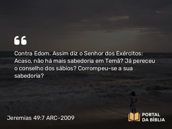 Jeremias 49:7-22 ARC-2009 - Contra Edom. Assim diz o Senhor dos Exércitos: Acaso, não há mais sabedoria em Temã? Já pereceu o conselho dos sábios? Corrompeu-se a sua sabedoria?