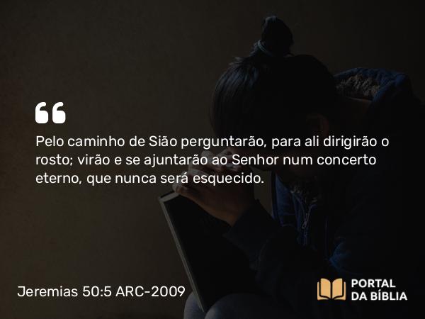 Jeremias 50:5 ARC-2009 - Pelo caminho de Sião perguntarão, para ali dirigirão o rosto; virão e se ajuntarão ao Senhor num concerto eterno, que nunca será esquecido.