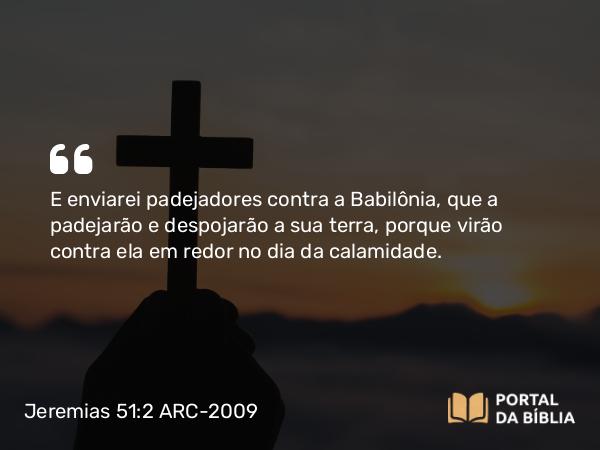 Jeremias 51:2 ARC-2009 - E enviarei padejadores contra a Babilônia, que a padejarão e despojarão a sua terra, porque virão contra ela em redor no dia da calamidade.