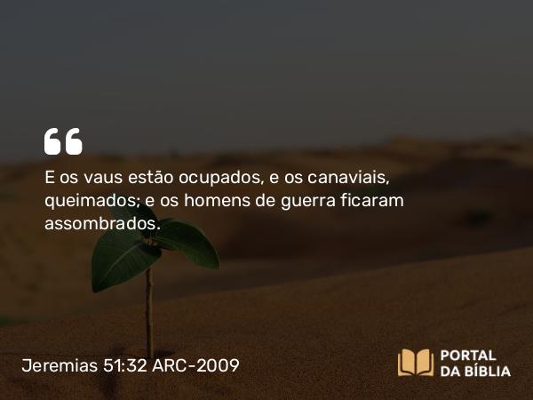 Jeremias 51:32 ARC-2009 - E os vaus estão ocupados, e os canaviais, queimados; e os homens de guerra ficaram assombrados.