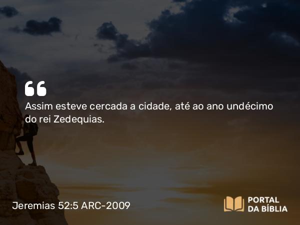 Jeremias 52:5 ARC-2009 - Assim esteve cercada a cidade, até ao ano undécimo do rei Zedequias.